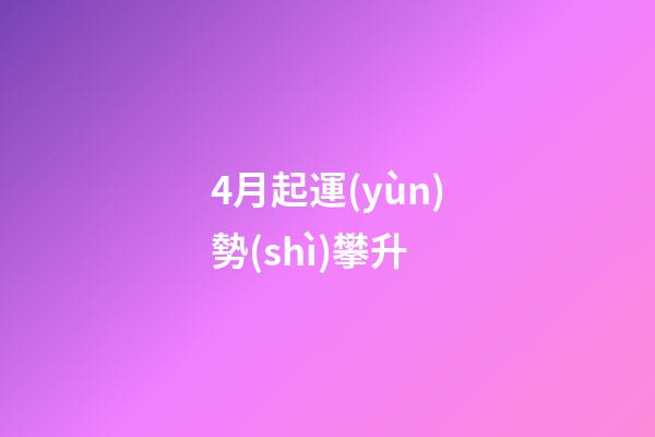 4月起運(yùn)勢(shì)攀升 (四月份財(cái)運(yùn))-第1張-觀點(diǎn)-玄機(jī)派
